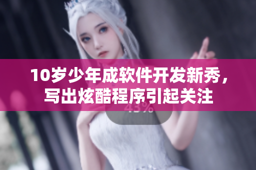 10歲少年成軟件開(kāi)發(fā)新秀，寫(xiě)出炫酷程序引起關(guān)注