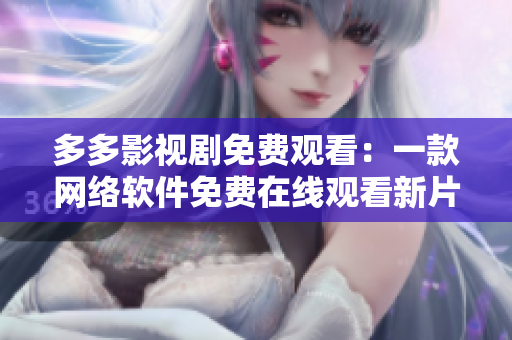 多多影視劇免費(fèi)觀看：一款網(wǎng)絡(luò)軟件免費(fèi)在線觀看新片的神器