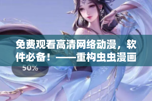 免費觀看高清網絡動漫，軟件必備！——重構蟲蟲漫畫免費觀看平臺