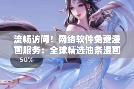 流暢訪問！網(wǎng)絡(luò)軟件免費(fèi)漫畫服務(wù)：全球精選油條漫畫