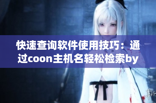 快速查詢軟件使用技巧：通過coon主機(jī)名輕松檢索by12777軟件信息