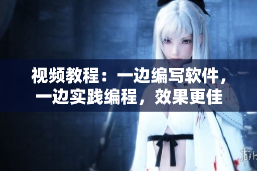 視頻教程：一邊編寫軟件，一邊實(shí)踐編程，效果更佳