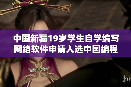 中國新疆19歲學生自學編寫網絡軟件申請入選中國編程教育計劃