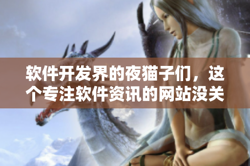 軟件開發(fā)界的夜貓子們，這個專注軟件資訊的網站沒關門了！