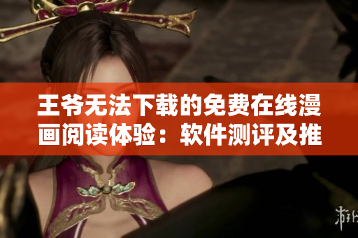 王爺無法下載的免費在線漫畫閱讀體驗：軟件測評及推薦