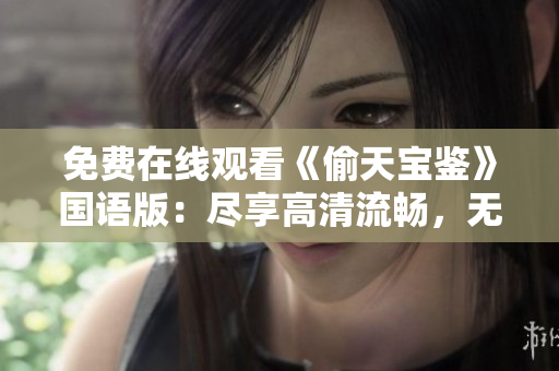 免費在線觀看《偷天寶鑒》國語版：盡享高清流暢，無需下載，立即體驗！