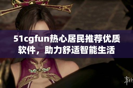 51cgfun熱心居民推薦優質軟件，助力舒適智能生活