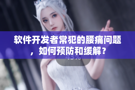 軟件開發(fā)者常犯的腰痛問題，如何預(yù)防和緩解？