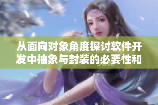 從面向對象角度探討軟件開發中抽象與封裝的必要性和可行性