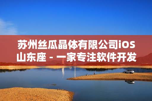 蘇州絲瓜晶體有限公司iOS山東座 - 一家專注軟件開發的企業