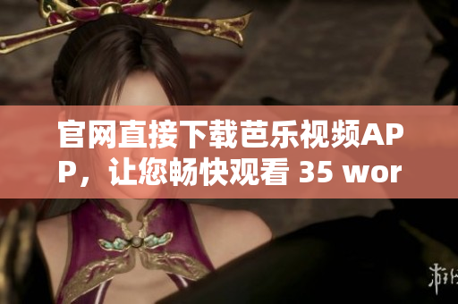 官網直接下載芭樂視頻APP，讓您暢快觀看 35 words