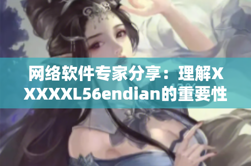 網絡軟件專家分享：理解XXXXXL56endian的重要性及應用方法