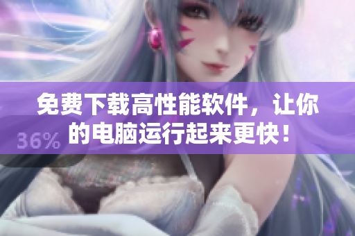 免費下載高性能軟件，讓你的電腦運行起來更快！