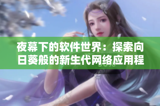 夜幕下的軟件世界：探索向日葵般的新生代網(wǎng)絡(luò)應(yīng)用程序