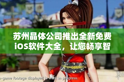 蘇州晶體公司推出全新免費(fèi)iOS軟件大全，讓您暢享智能生活。
