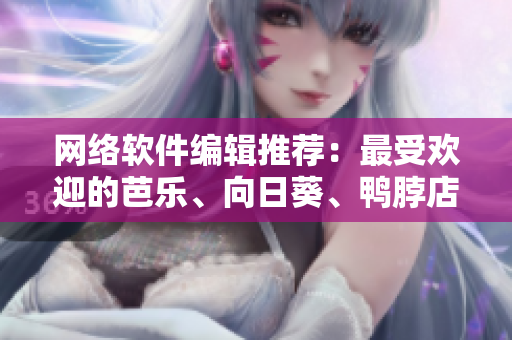網絡軟件編輯推薦：最受歡迎的芭樂、向日葵、鴨脖店鋪一覽