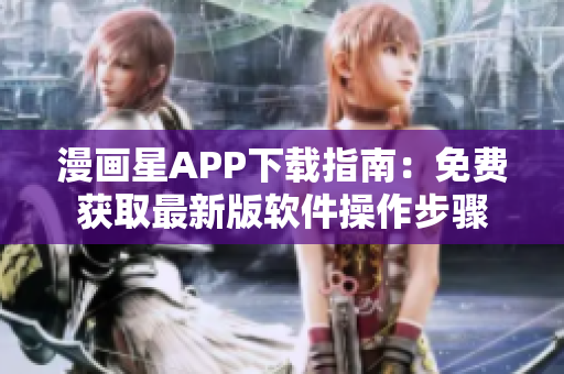 漫畫星APP下載指南：免費(fèi)獲取最新版軟件操作步驟