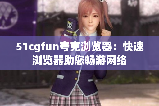 51cgfun夸克瀏覽器：快速瀏覽器助您暢游網絡