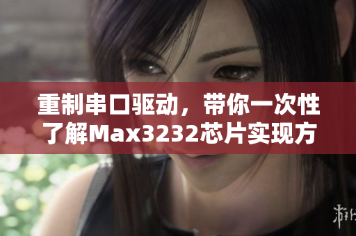 重制串口驅(qū)動(dòng)，帶你一次性了解Max3232芯片實(shí)現(xiàn)方案