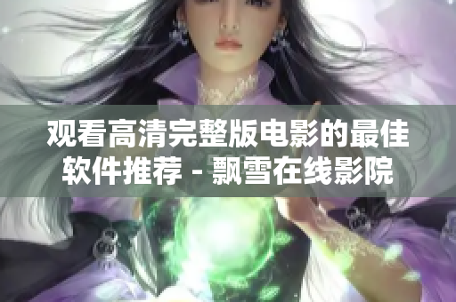 觀看高清完整版電影的最佳軟件推薦 - 飄雪在線影院