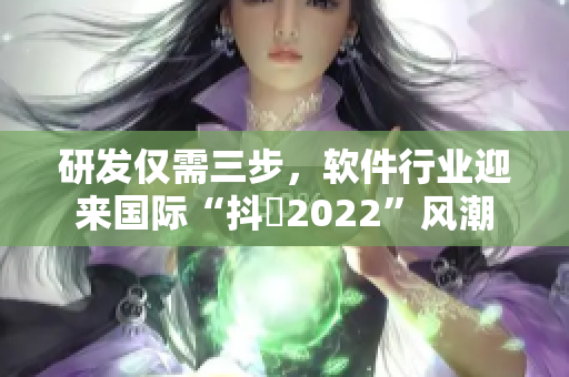 研發僅需三步，軟件行業迎來國際“抖抈2022”風潮