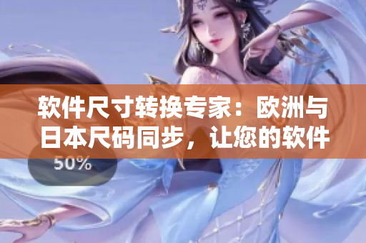 軟件尺寸轉換專家：歐洲與日本尺碼同步，讓您的軟件在世界范圍內兼容！
