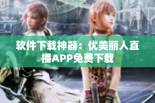 軟件下載神器：優美麗人直播APP免費下載