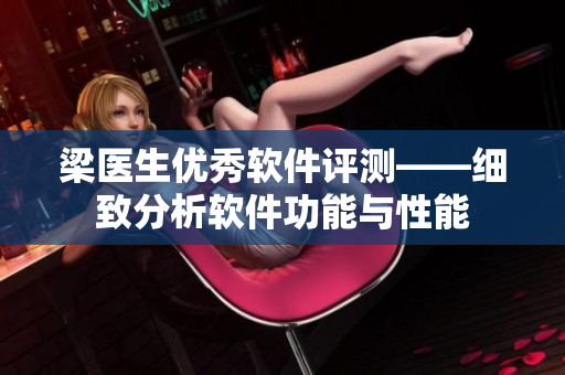 梁醫生優秀軟件評測——細致分析軟件功能與性能