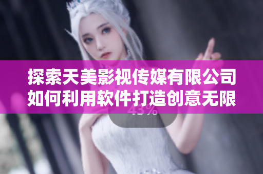 探索天美影視傳媒有限公司如何利用軟件打造創(chuàng)意無限的影視內(nèi)容