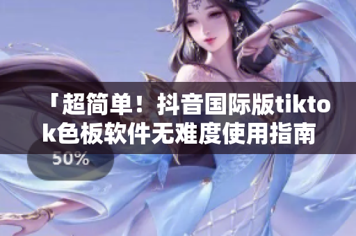 「超簡單！抖音國際版tiktok色板軟件無難度使用指南」