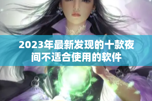 2023年最新發現的十款夜間不適合使用的軟件