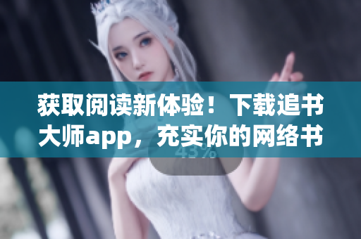 獲取閱讀新體驗！下載追書大師app，充實你的網絡書庫！