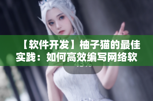 【軟件開發(fā)】柚子貓的最佳實(shí)踐：如何高效編寫網(wǎng)絡(luò)軟件？
