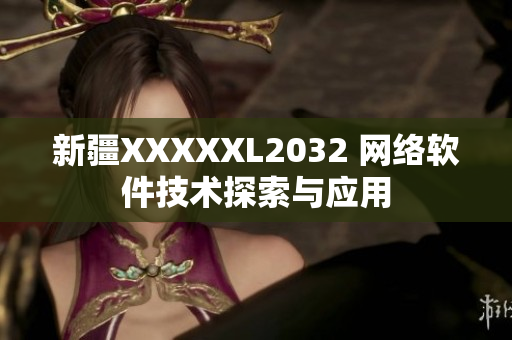 新疆XXXXXL2032 網(wǎng)絡(luò)軟件技術(shù)探索與應(yīng)用
