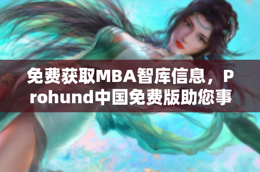 免費(fèi)獲取MBA智庫信息，Prohund中國免費(fèi)版助您事業(yè)騰飛