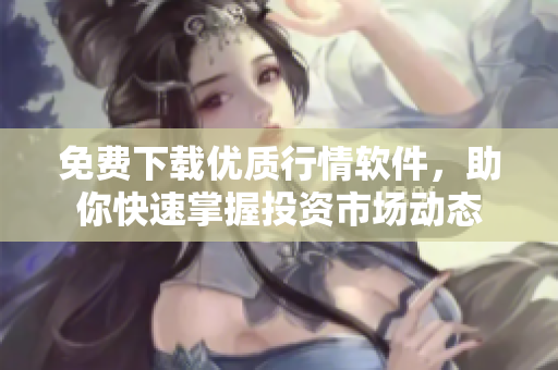 免費(fèi)下載優(yōu)質(zhì)行情軟件，助你快速掌握投資市場動(dòng)態(tài)