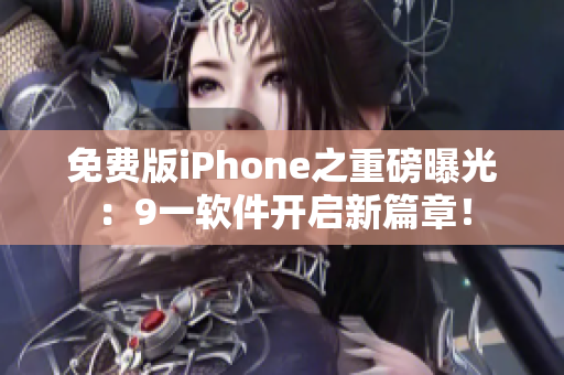 免費版iPhone之重磅曝光：9一軟件開啟新篇章！