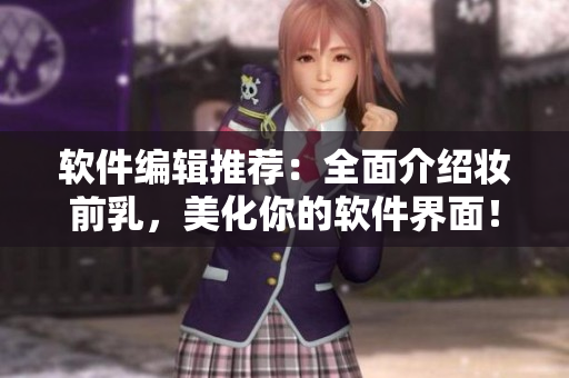 軟件編輯推薦：全面介紹妝前乳，美化你的軟件界面！