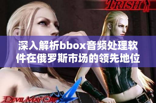 深入解析bbox音頻處理軟件在俄羅斯市場的領先地位