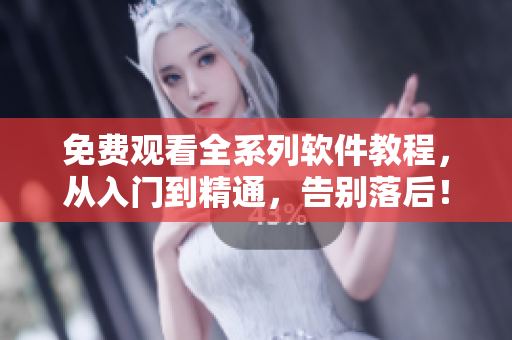 免費觀看全系列軟件教程，從入門到精通，告別落后！