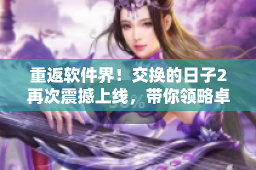 重返軟件界！交換的日子2再次震撼上線，帶你領略卓越的軟件創新