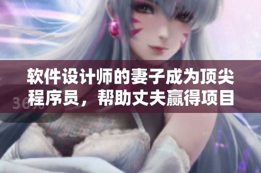 軟件設(shè)計(jì)師的妻子成為頂尖程序員，幫助丈夫贏得項(xiàng)目！