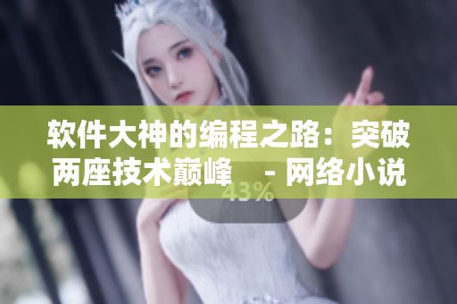 軟件大神的編程之路：突破兩座技術(shù)巔峰　- 網(wǎng)絡(luò)小說(shuō)免費(fèi)閱讀
