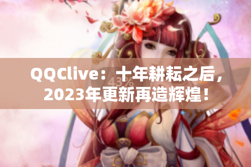 QQClive：十年耕耘之后，2023年更新再造輝煌！
