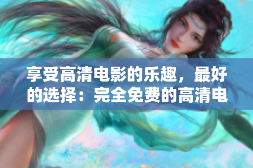 享受高清電影的樂趣，最好的選擇：完全免費的高清電影推薦！
