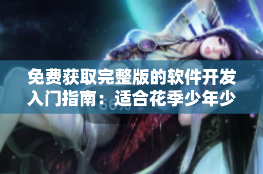 免費(fèi)獲取完整版的軟件開(kāi)發(fā)入門(mén)指南：適合花季少年少女