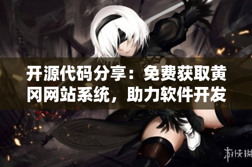 開源代碼分享：免費獲取黃岡網站系統，助力軟件開發者加速項目進程