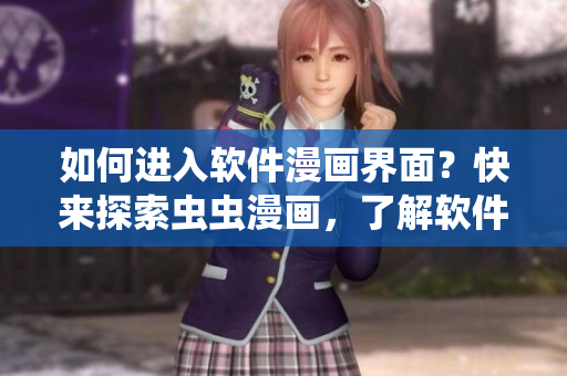 如何進入軟件漫畫界面？快來探索蟲蟲漫畫，了解軟件開發的有趣知識！