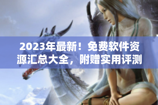 2023年最新！免費軟件資源匯總大全，附贈實用評測及下載指南！