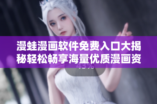 漫蛙漫畫軟件免費入口大揭秘輕松暢享海量優質漫畫資源
